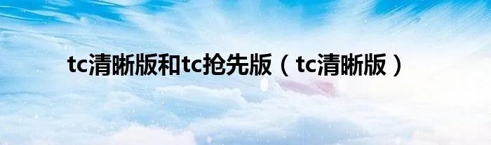 tc清晰版和tc抢先版（tc清晰版）
