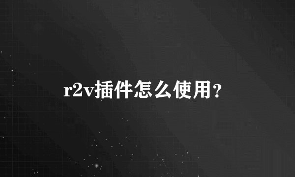 r2v插件怎么使用？