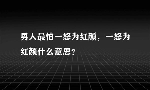 男人最怕一怒为红颜，一怒为红颜什么意思？