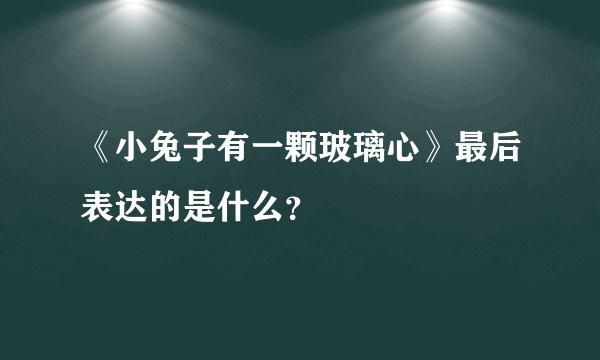 《小兔子有一颗玻璃心》最后表达的是什么？