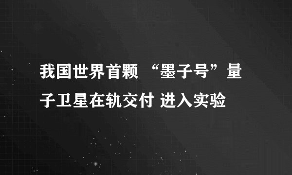 我国世界首颗 “墨子号”量子卫星在轨交付 进入实验