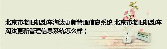 北京市老旧机动车淘汰更新管理信息系统 北京市老旧机动车淘汰更新管理信息系统怎么样)