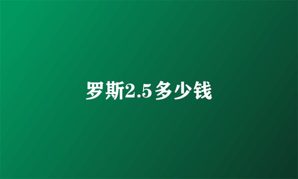 罗斯2.5多少钱
