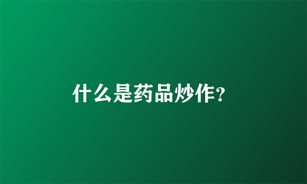 什么是药品炒作？