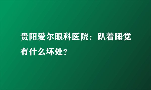 贵阳爱尔眼科医院：趴着睡觉有什么坏处？