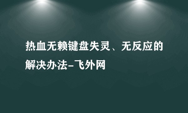 热血无赖键盘失灵、无反应的解决办法-飞外网