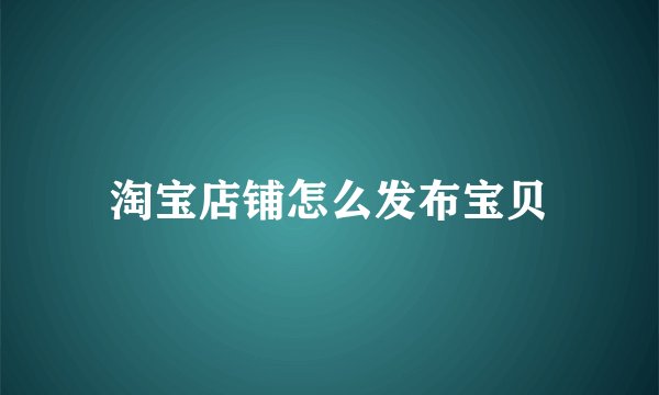 淘宝店铺怎么发布宝贝