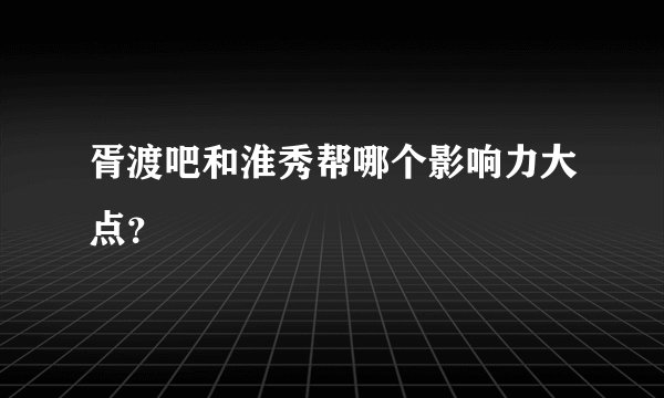 胥渡吧和淮秀帮哪个影响力大点？