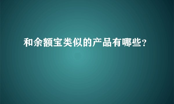 和余额宝类似的产品有哪些？