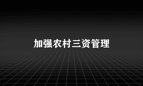 加强农村三资管理