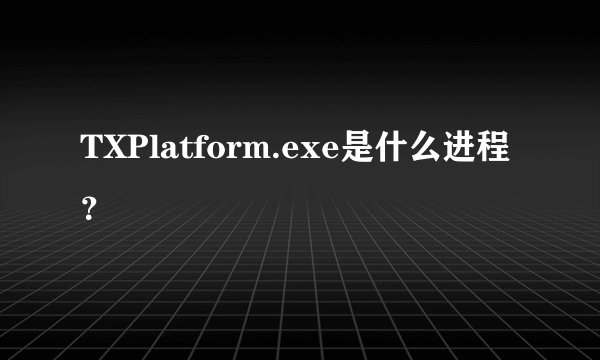 TXPlatform.exe是什么进程？