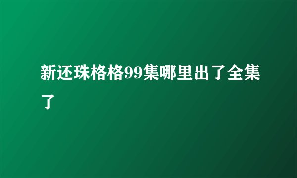 新还珠格格99集哪里出了全集了