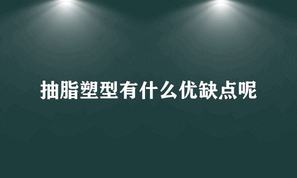 抽脂塑型有什么优缺点呢