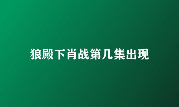 狼殿下肖战第几集出现