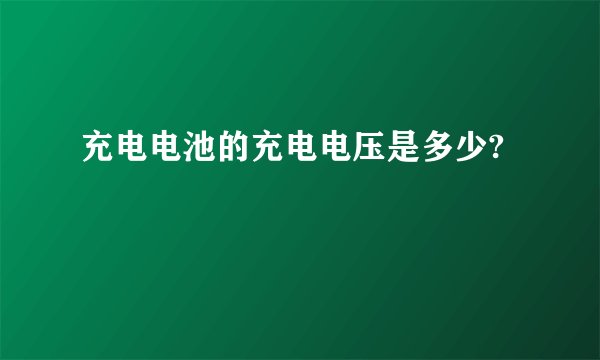 充电电池的充电电压是多少?