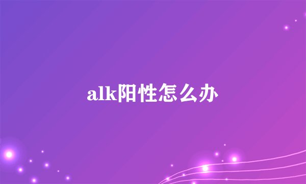 alk阳性怎么办