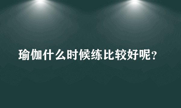瑜伽什么时候练比较好呢?