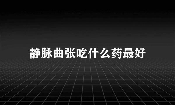 静脉曲张吃什么药最好