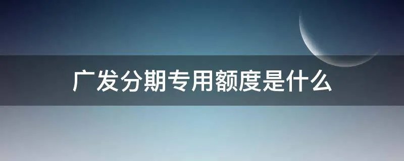 广发分期专用额度是什么