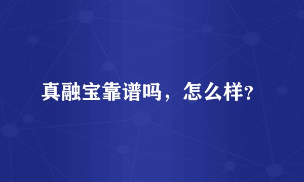 真融宝靠谱吗，怎么样？