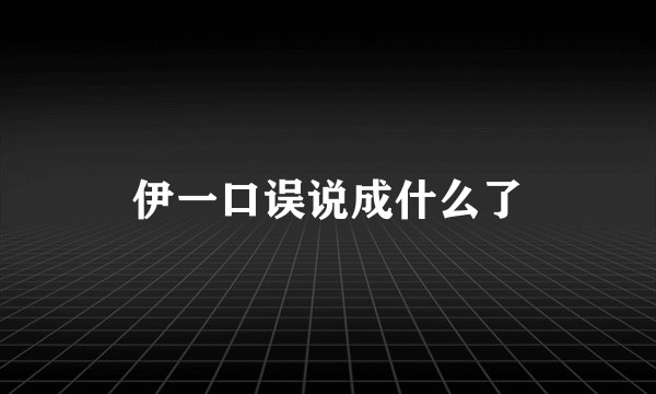 伊一口误说成什么了