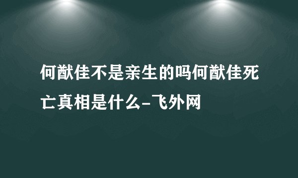 何猷佳不是亲生的吗何猷佳死亡真相是什么-飞外网