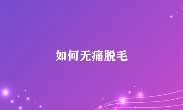 如何无痛脱毛