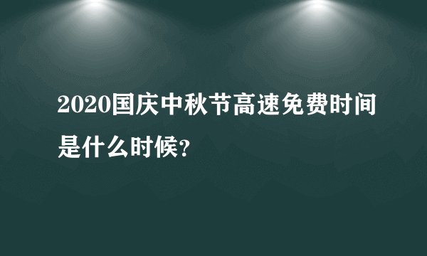 2020国庆中秋节高速免费时间是什么时候？