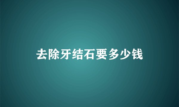 去除牙结石要多少钱