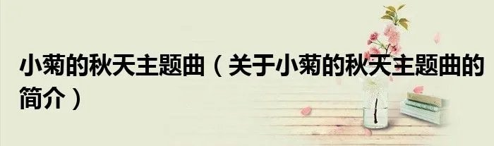 小菊的秋天主题曲（关于小菊的秋天主题曲的简介）