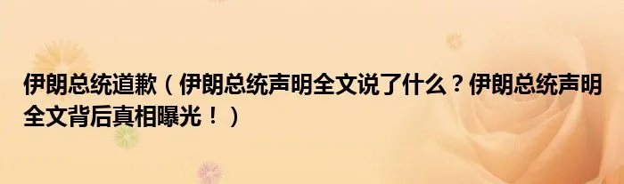 伊朗总统道歉（伊朗总统声明全文说了什么？伊朗总统声明全文背后真相曝光！）