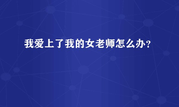 我爱上了我的女老师怎么办？