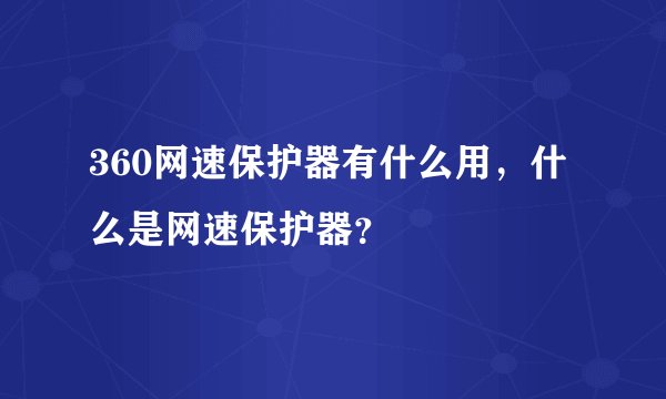 360网速保护器有什么用，什么是网速保护器？
