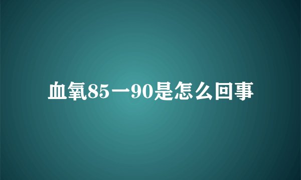 血氧85一90是怎么回事