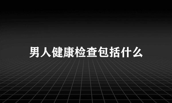 男人健康检查包括什么