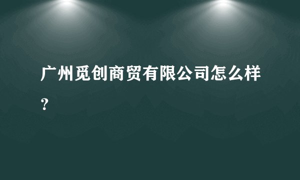 广州觅创商贸有限公司怎么样?