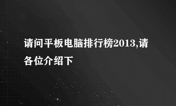 请问平板电脑排行榜2013,请各位介绍下