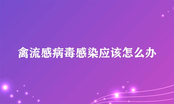 禽流感病毒感染应该怎么办