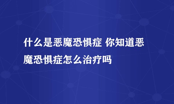什么是恶魔恐惧症 你知道恶魔恐惧症怎么治疗吗