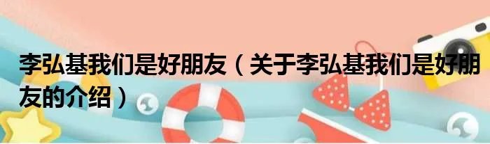 李弘基我们是好朋友（关于李弘基我们是好朋友的介绍）
