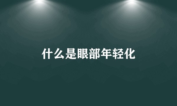 什么是眼部年轻化