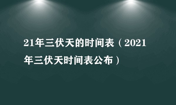 21年三伏天的时间表（2021年三伏天时间表公布）