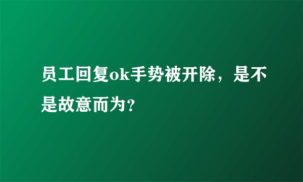 员工回复ok手势被开除，是不是故意而为？