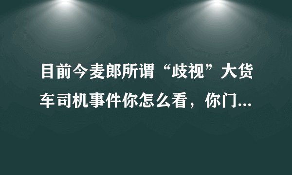 目前今麦郎所谓“歧视”大货车司机事件你怎么看，你门卫师傅有义务给司机师傅扛水喝吗？
