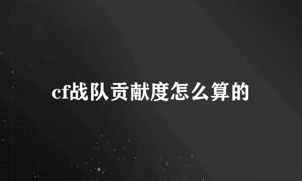 cf战队贡献度怎么算的