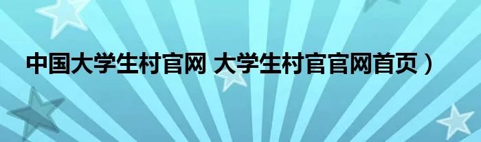 中国大学生村官网 大学生村官官网首页)