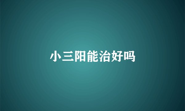 小三阳能治好吗