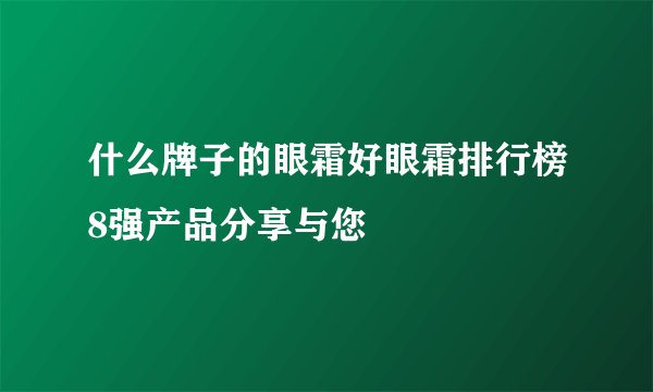 什么牌子的眼霜好眼霜排行榜8强产品分享与您