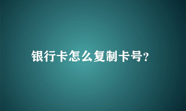 银行卡怎么复制卡号？