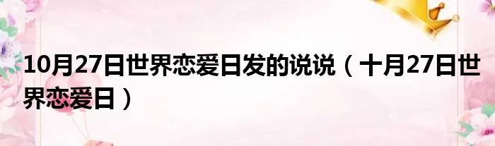 10月27日世界恋爱日发的说说（十月27日世界恋爱日）
